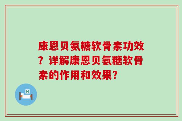 康恩贝氨糖软骨素功效?详解康恩贝氨糖软骨素的作用和效果?-第1张图片-氨糖科普网 康恩贝氨糖软骨素功效?详解康恩贝氨糖软骨素的作用和效果?-第1张图片-氨糖科普网