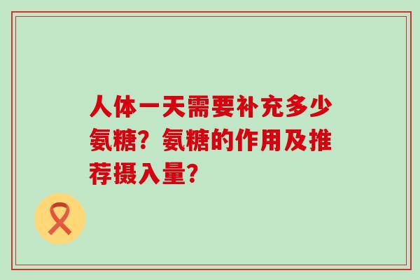 人体一天需要补充多少氨糖?氨糖的作用及推荐摄入量?-第1张图片-氨糖科普网 人体一天需要补充多少氨糖?氨糖的作用及推荐摄入量?-第1张图片-氨糖科普网