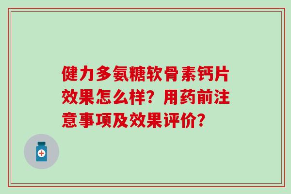 健力多氨糖软骨素钙片效果怎么样？用药前注意事项及效果评价？-第1张图片-氨糖科普网