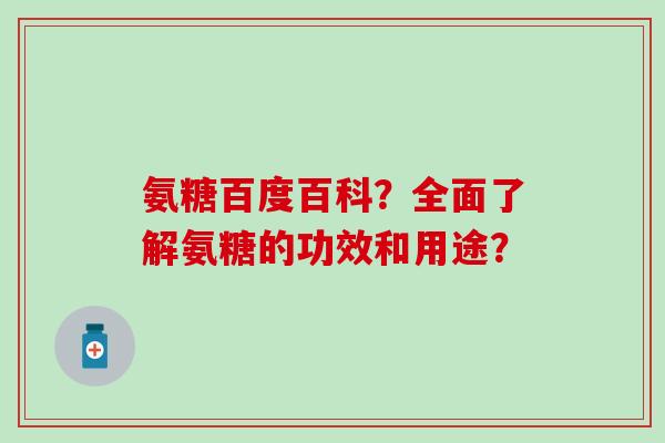 氨糖百度百科？全面了解氨糖的功效和用途？-第1张图片-氨糖科普网