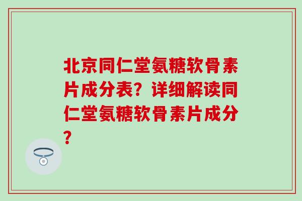 北京同仁堂氨糖软骨素片成分表?详细解读同仁堂氨糖软骨素片成分?-第1张图片-氨糖科普网 北京同仁堂氨糖软骨素片成分表?详细解读同仁堂氨糖软骨素片成分?-第1张图片-氨糖科普网
