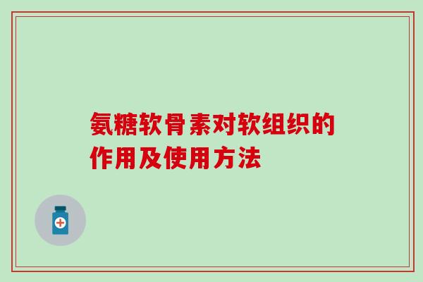氨糖软骨素对软组织的作用及使用方法-第1张图片-氨糖科普网 氨糖软骨素对软组织的作用及使用方法-第1张图片-氨糖科普网