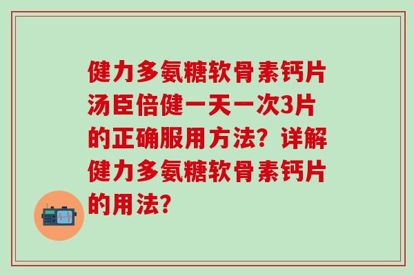健力多氨糖软骨素钙片汤臣倍健一天一次3片的正确服用方法?详解健力多氨糖软骨素钙片的用法?-第1张图片-氨糖科普网 健力多氨糖软骨素钙片汤臣倍健一天一次3片的正确服用方法?详解健力多氨糖软骨素钙片的用法?-第1张图片-氨糖科普网
