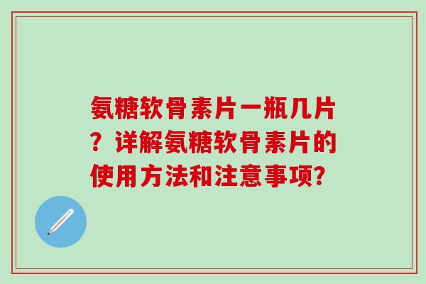 氨糖软骨素片一瓶几片？详解氨糖软骨素片的使用方法和注意事项？-第1张图片-氨糖科普网
