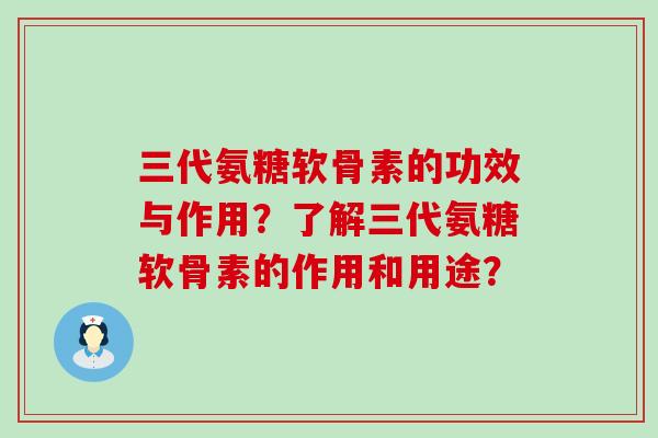 三代氨糖软骨素的功效与作用？了解三代氨糖软骨素的作用和用途？-第1张图片-氨糖科普网