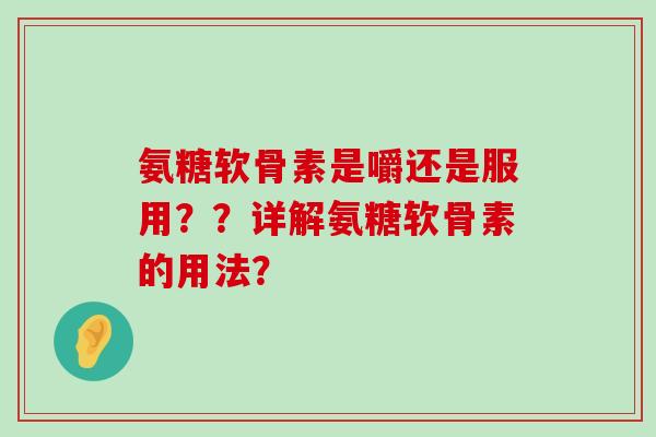 氨糖软骨素是嚼还是服用??详解氨糖软骨素的用法?-第1张图片-氨糖科普网 氨糖软骨素是嚼还是服用??详解氨糖软骨素的用法?-第1张图片-氨糖科普网