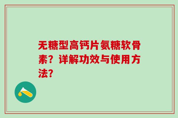 无糖型高钙片氨糖软骨素？详解功效与使用方法？-第1张图片-氨糖科普网