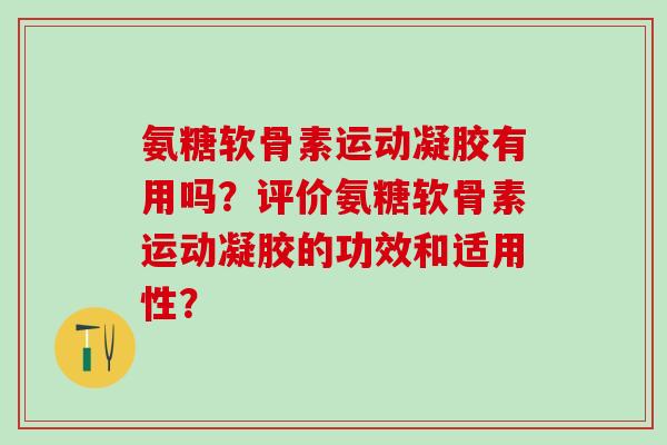 氨糖软骨素运动凝胶有用吗?评价氨糖软骨素运动凝胶的功效和适用性?-第1张图片-氨糖科普网 氨糖软骨素运动凝胶有用吗?评价氨糖软骨素运动凝胶的功效和适用性?-第1张图片-氨糖科普网