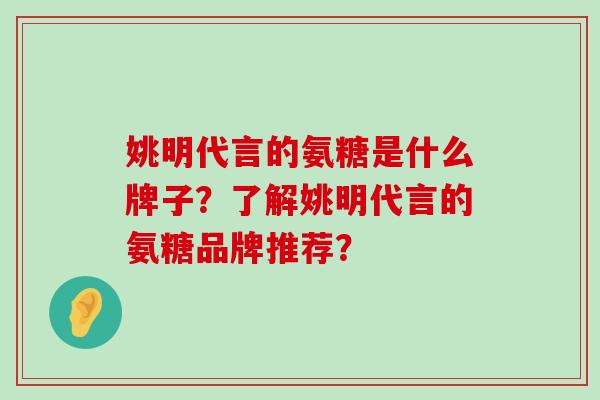 姚明代言的氨糖是什么牌子？了解姚明代言的氨糖品牌推荐？-第1张图片-氨糖科普网