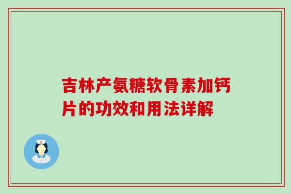 吉林产氨糖软骨素加钙片的功效和用法详解-第1张图片-氨糖科普网 吉林产氨糖软骨素加钙片的功效和用法详解-第1张图片-氨糖科普网