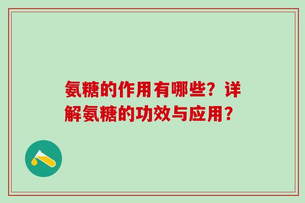 氨糖的作用有哪些?详解氨糖的功效与应用?-第1张图片-氨糖科普网 氨糖的作用有哪些?详解氨糖的功效与应用?-第1张图片-氨糖科普网