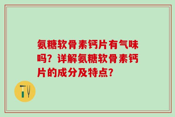 氨糖软骨素钙片有气味吗?详解氨糖软骨素钙片的成分及特点?-第1张图片-氨糖科普网 氨糖软骨素钙片有气味吗?详解氨糖软骨素钙片的成分及特点?-第1张图片-氨糖科普网