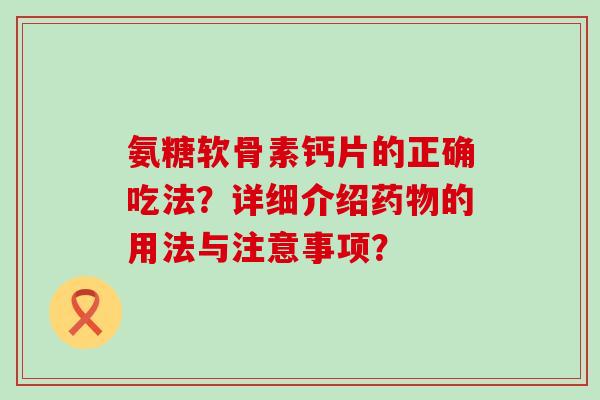 氨糖软骨素钙片的正确吃法？详细介绍药物的用法与注意事项？-第1张图片-氨糖科普网