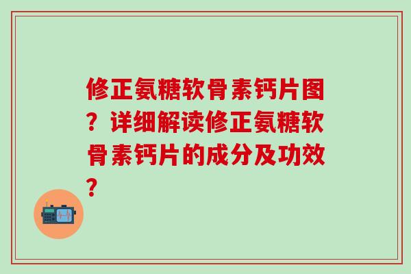 修正氨糖软骨素钙片图?详细解读修正氨糖软骨素钙片的成分及功效?-第1张图片-氨糖科普网 修正氨糖软骨素钙片图?详细解读修正氨糖软骨素钙片的成分及功效?-第1张图片-氨糖科普网