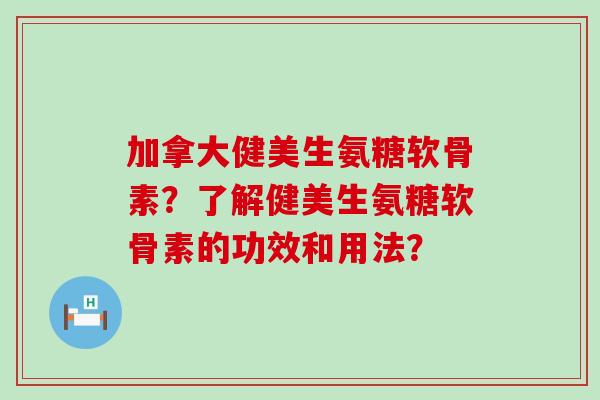 加拿大健美生氨糖软骨素?了解健美生氨糖软骨素的功效和用法?-第1张图片-氨糖科普网 加拿大健美生氨糖软骨素?了解健美生氨糖软骨素的功效和用法?-第1张图片-氨糖科普网