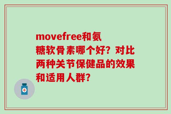 movefree和氨糖软骨素哪个好？对比两种关节保健品的效果和适用人群？-第1张图片-氨糖科普网