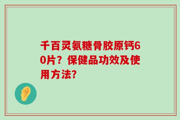 千百灵氨糖骨胶原钙60片?保健品功效及使用方法?-第1张图片-氨糖科普网 千百灵氨糖骨胶原钙60片?保健品功效及使用方法?-第1张图片-氨糖科普网