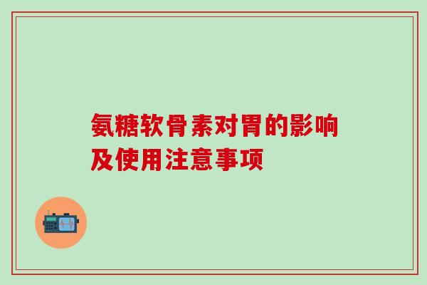 氨糖软骨素对胃的影响及使用注意事项-第1张图片-氨糖科普网