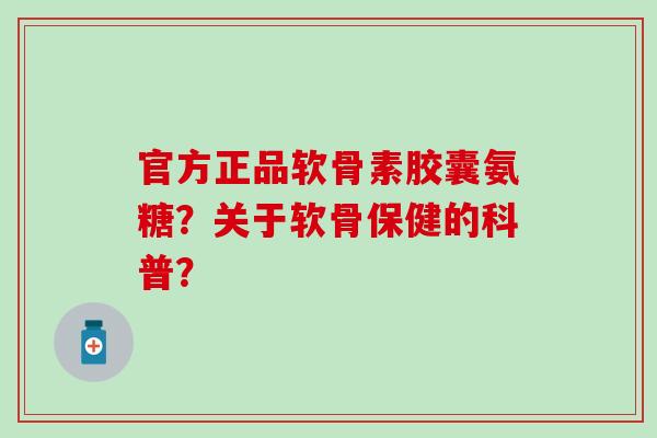 官方正品软骨素胶囊氨糖?关于软骨保健的科普?-第1张图片-氨糖科普网 官方正品软骨素胶囊氨糖?关于软骨保健的科普?-第1张图片-氨糖科普网