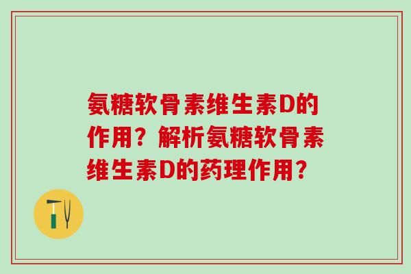 氨糖软骨素维生素D的作用?解析氨糖软骨素维生素D的药理作用?-第1张图片-氨糖科普网 氨糖软骨素维生素D的作用?解析氨糖软骨素维生素D的药理作用?-第1张图片-氨糖科普网