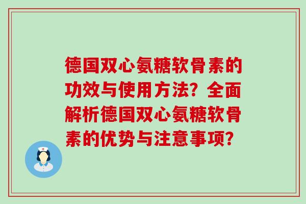 德国双心氨糖软骨素的功效与使用方法?全面解析德国双心氨糖软骨素的优势与注意事项?-第1张图片-氨糖科普网 德国双心氨糖软骨素的功效与使用方法?全面解析德国双心氨糖软骨素的优势与注意事项?-第1张图片-氨糖科普网