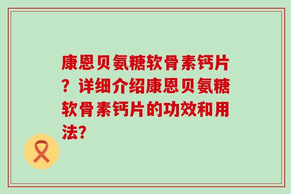 康恩贝氨糖软骨素钙片?详细介绍康恩贝氨糖软骨素钙片的功效和用法?-第1张图片-氨糖科普网 康恩贝氨糖软骨素钙片?详细介绍康恩贝氨糖软骨素钙片的功效和用法?-第1张图片-氨糖科普网