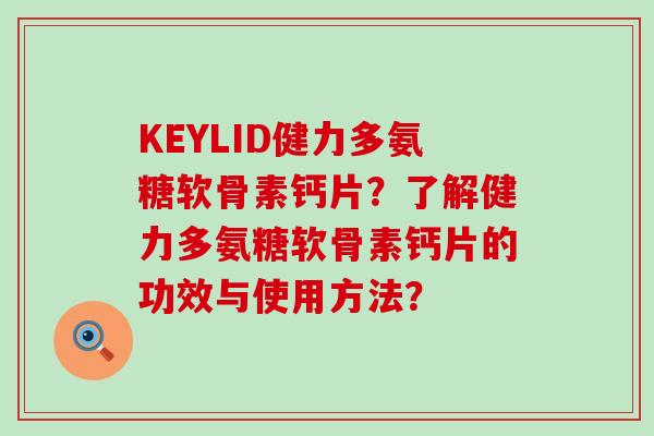 KEYLID健力多氨糖软骨素钙片?了解健力多氨糖软骨素钙片的功效与使用方法?-第1张图片-氨糖科普网 KEYLID健力多氨糖软骨素钙片?了解健力多氨糖软骨素钙片的功效与使用方法?-第1张图片-氨糖科普网