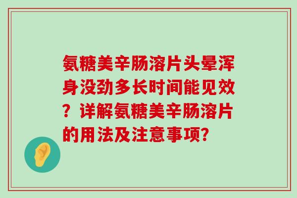 氨糖美辛肠溶片头晕浑身没劲多长时间能见效？详解氨糖美辛肠溶片的用法及注意事项？-第1张图片-氨糖科普网