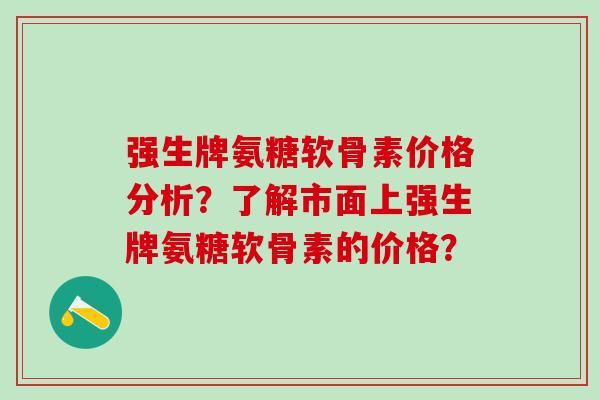 强生牌氨糖软骨素价格分析?了解市面上强生牌氨糖软骨素的价格?-第1张图片-氨糖科普网 强生牌氨糖软骨素价格分析?了解市面上强生牌氨糖软骨素的价格?-第1张图片-氨糖科普网