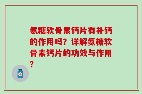 氨糖软骨素钙片有补钙的作用吗?详解氨糖软骨素钙片的功效与作用?-第1张图片-氨糖科普网 氨糖软骨素钙片有补钙的作用吗?详解氨糖软骨素钙片的功效与作用?-第1张图片-氨糖科普网