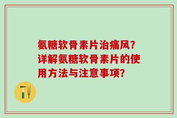 氨糖软骨素片治痛风?详解氨糖软骨素片的使用方法与注意事项?-第1张图片-氨糖科普网 氨糖软骨素片治痛风?详解氨糖软骨素片的使用方法与注意事项?-第1张图片-氨糖科普网