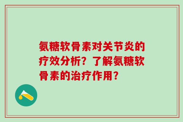 氨糖软骨素对关节炎的疗效分析？了解氨糖软骨素的治疗作用？-第1张图片-氨糖科普网
