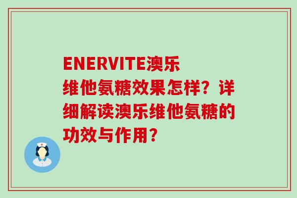 ENERVITE澳乐维他氨糖效果怎样?详细解读澳乐维他氨糖的功效与作用?-第1张图片-氨糖科普网 ENERVITE澳乐维他氨糖效果怎样?详细解读澳乐维他氨糖的功效与作用?-第1张图片-氨糖科普网