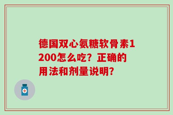 德国双心氨糖软骨素1200怎么吃?正确的用法和剂量说明?-第1张图片-氨糖科普网 德国双心氨糖软骨素1200怎么吃?正确的用法和剂量说明?-第1张图片-氨糖科普网