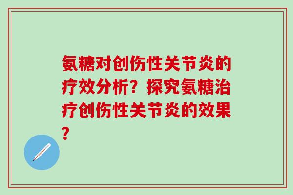 氨糖对创伤性关节炎的疗效分析？探究氨糖治疗创伤性关节炎的效果？-第1张图片-氨糖科普网