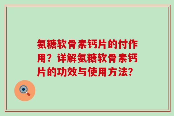氨糖软骨素钙片的付作用?详解氨糖软骨素钙片的功效与使用方法?-第1张图片-氨糖科普网 氨糖软骨素钙片的付作用?详解氨糖软骨素钙片的功效与使用方法?-第1张图片-氨糖科普网