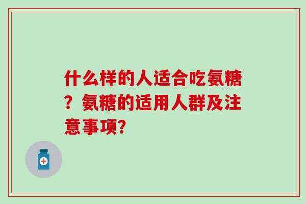 什么样的人适合吃氨糖?氨糖的适用人群及注意事项?-第1张图片-氨糖科普网 什么样的人适合吃氨糖?氨糖的适用人群及注意事项?-第1张图片-氨糖科普网