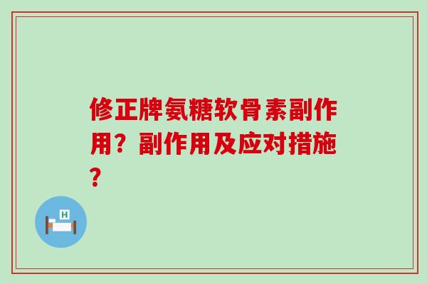 修正牌氨糖软骨素副作用?副作用及应对措施?-第1张图片-氨糖科普网 修正牌氨糖软骨素副作用?副作用及应对措施?-第1张图片-氨糖科普网