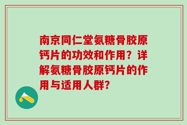 南京同仁堂氨糖骨胶原钙片的功效和作用?详解氨糖骨胶原钙片的作用与适用人群?-第1张图片-氨糖科普网 南京同仁堂氨糖骨胶原钙片的功效和作用?详解氨糖骨胶原钙片的作用与适用人群?-第1张图片-氨糖科普网