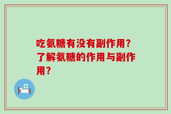 吃氨糖有没有副作用？了解氨糖的作用与副作用？-第1张图片-氨糖科普网