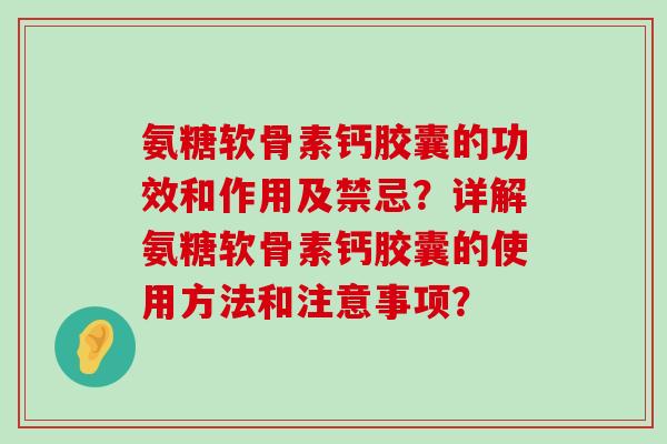 氨糖软骨素钙胶囊的功效和作用及禁忌？详解氨糖软骨素钙胶囊的使用方法和注意事项？-第1张图片-氨糖科普网
