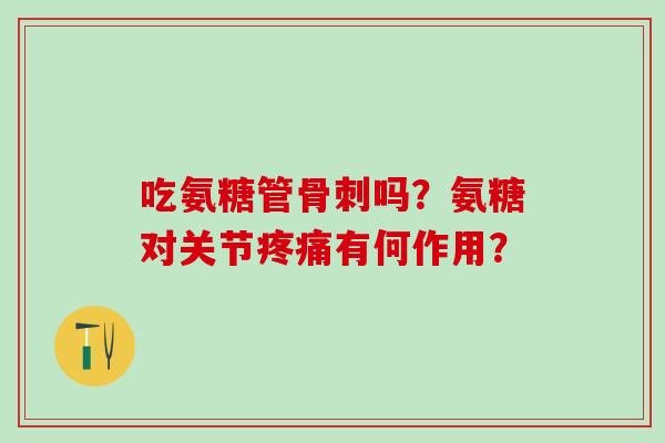 吃氨糖管骨刺吗?氨糖对关节疼痛有何作用?-第1张图片-氨糖科普网 吃氨糖管骨刺吗?氨糖对关节疼痛有何作用?-第1张图片-氨糖科普网