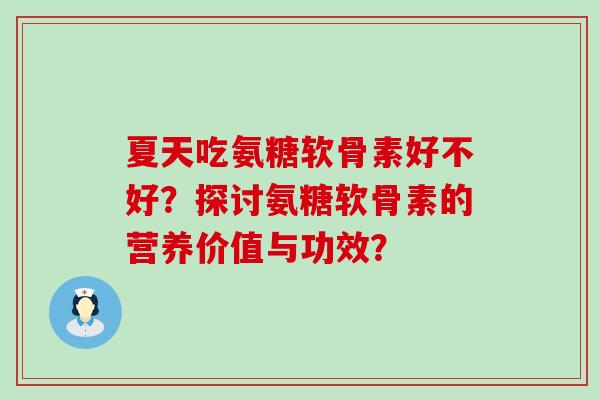 夏天吃氨糖软骨素好不好?探讨氨糖软骨素的营养价值与功效?-第1张图片-氨糖科普网 夏天吃氨糖软骨素好不好?探讨氨糖软骨素的营养价值与功效?-第1张图片-氨糖科普网