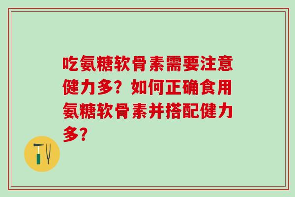 吃氨糖软骨素需要注意健力多?如何正确食用氨糖软骨素并搭配健力多?-第1张图片-氨糖科普网 吃氨糖软骨素需要注意健力多?如何正确食用氨糖软骨素并搭配健力多?-第1张图片-氨糖科普网