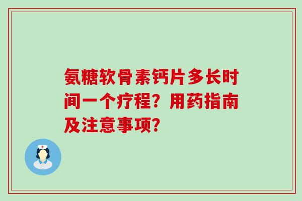 氨糖软骨素钙片多长时间一个疗程?用药指南及注意事项?-第1张图片-氨糖科普网 氨糖软骨素钙片多长时间一个疗程?用药指南及注意事项?-第1张图片-氨糖科普网