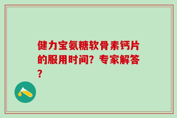 健力宝氨糖软骨素钙片的服用时间?专家解答?-第1张图片-氨糖科普网 健力宝氨糖软骨素钙片的服用时间?专家解答?-第1张图片-氨糖科普网