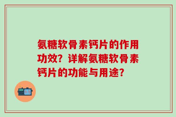氨糖软骨素钙片的作用功效？详解氨糖软骨素钙片的功能与用途？-第1张图片-氨糖科普网