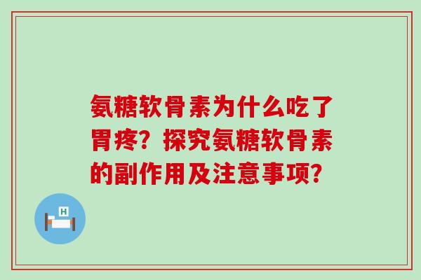 氨糖软骨素为什么吃了胃疼？探究氨糖软骨素的副作用及注意事项？-第1张图片-氨糖科普网