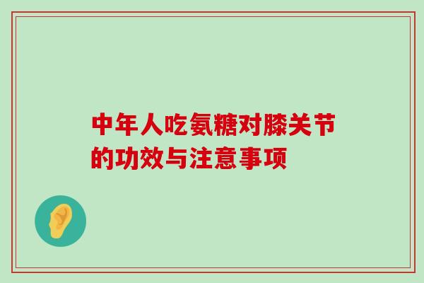 中年人吃氨糖对膝关节的功效与注意事项-第1张图片-氨糖科普网 中年人吃氨糖对膝关节的功效与注意事项-第1张图片-氨糖科普网