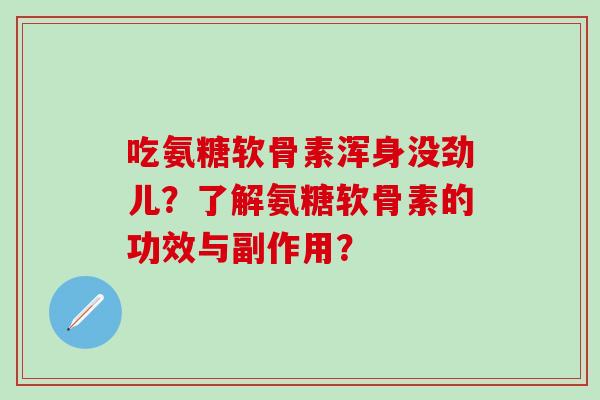 吃氨糖软骨素浑身没劲儿?了解氨糖软骨素的功效与副作用?-第1张图片-氨糖科普网 吃氨糖软骨素浑身没劲儿?了解氨糖软骨素的功效与副作用?-第1张图片-氨糖科普网